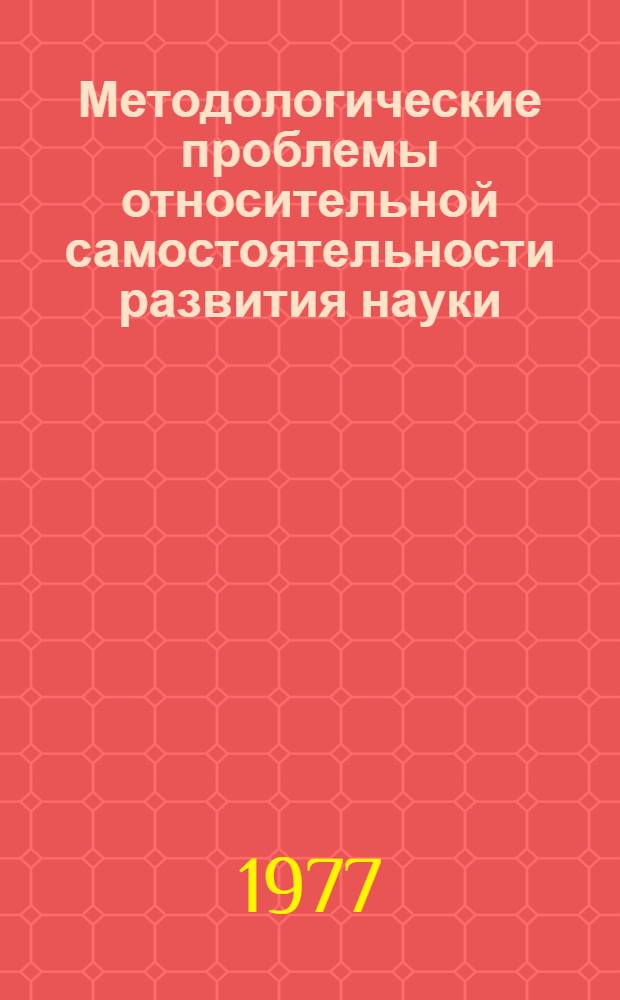 Методологические проблемы относительной самостоятельности развития науки : Автореф. дис. на соиск. учен. степени канд. филос. наук : (09.00.01)