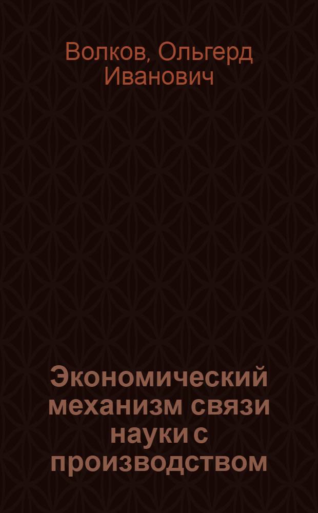 Экономический механизм связи науки с производством : Докл. по теме гос. плана № 53