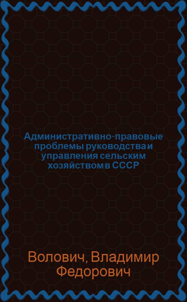 Административно-правовые проблемы руководства и управления сельским хозяйством в СССР : Автореф. дис. на соиск. учен. степени д-ра юрид. наук : (12.00.02)