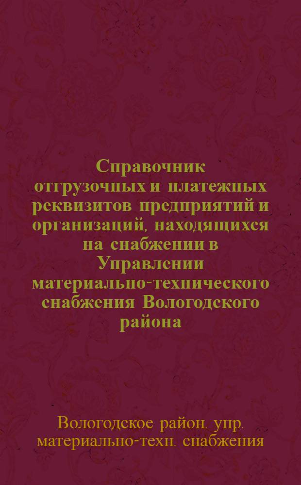 Справочник отгрузочных и платежных реквизитов предприятий и организаций, находящихся на снабжении в Управлении материально-технического снабжения Вологодского района