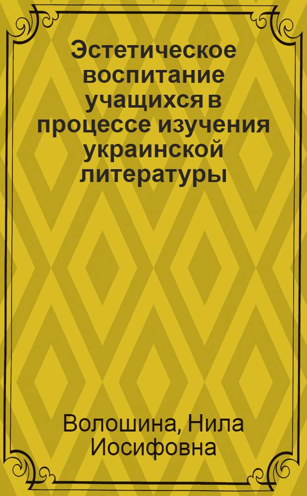 Эстетическое воспитание учащихся в процессе изучения украинской литературы (на примерах трудовых и боевых подвигов советских людей) : автореферат диссертации на соискание ученой степени кандидата педагогических наук