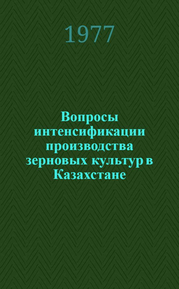 Вопросы интенсификации производства зерновых культур в Казахстане : Сб. статей