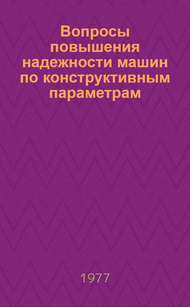 Вопросы повышения надежности машин по конструктивным параметрам : Сборник статей