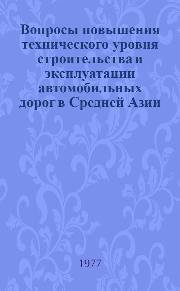 Вопросы повышения технического уровня строительства и эксплуатации автомобильных дорог в Средней Азии : Сборник статей