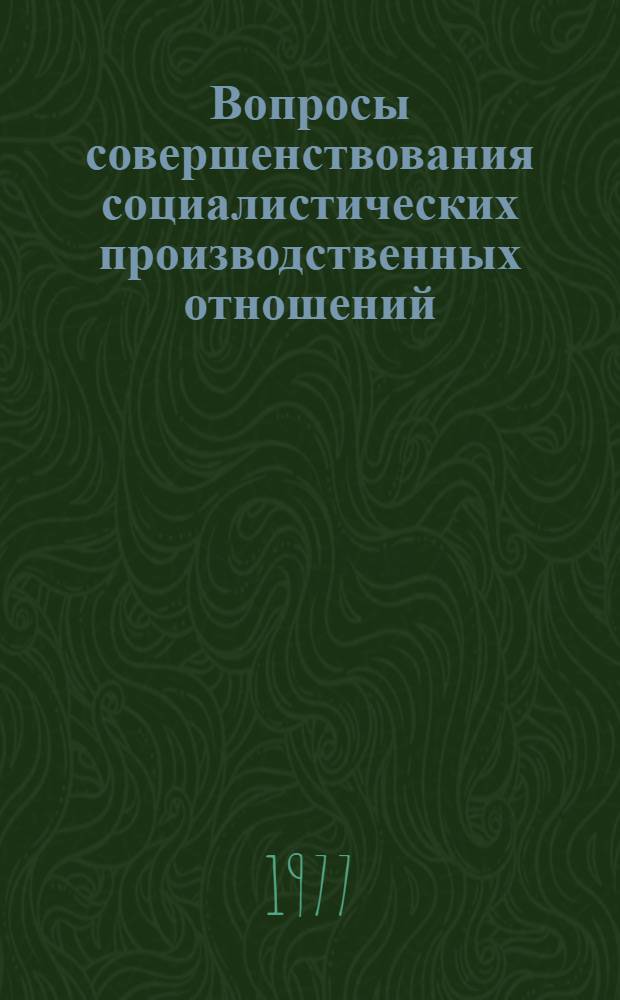 Вопросы совершенствования социалистических производственных отношений : Сборник статей