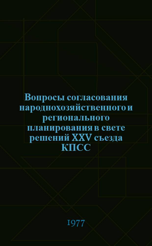 Вопросы согласования народнохозяйственного и регионального планирования в свете решений XXV съезда КПСС : (Экон.-мат. методы и модели) : Рекомендации : (Москва-Минск, 13-16 сент. 1977 г.)