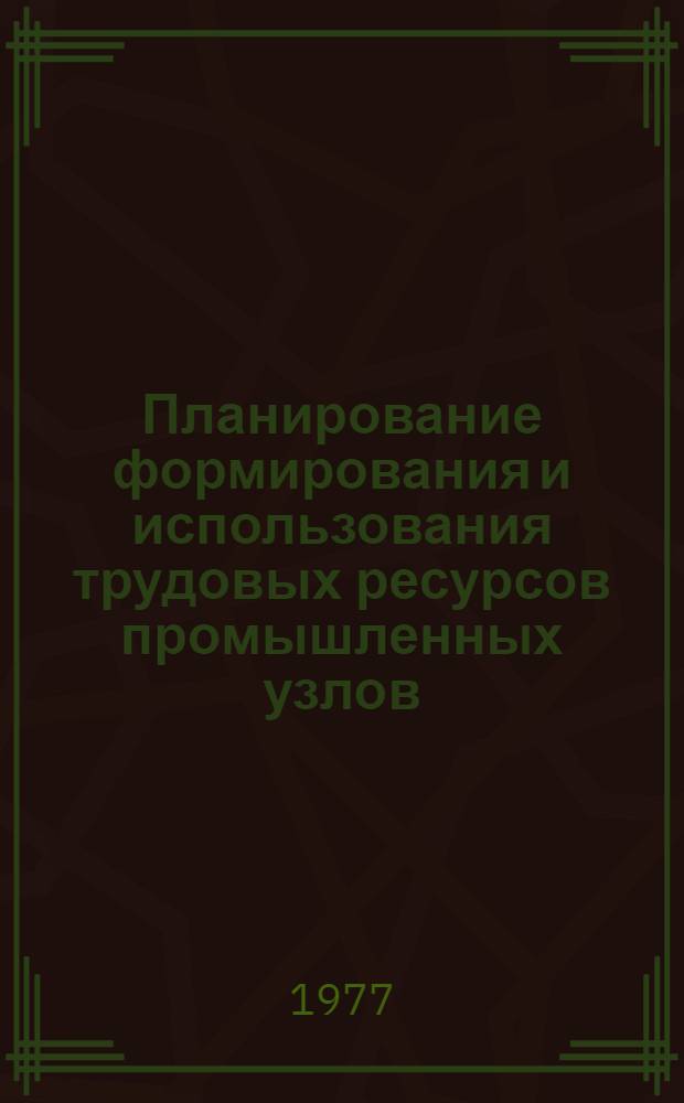Планирование формирования и использования трудовых ресурсов промышленных узлов : (На примере Тольятти-Жигулев. пром. узла) : Автореф. дис. на соиск. учен. степени канд. экон. наук : (08.00.05)