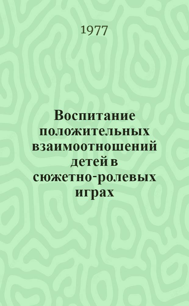 Воспитание положительных взаимоотношений детей в сюжетно-ролевых играх : Метод. рекомендации