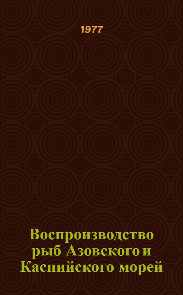 Воспроизводство рыб Азовского и Каспийского морей : Сборник статей