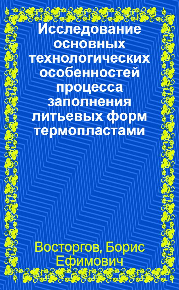 Исследование основных технологических особенностей процесса заполнения литьевых форм термопластами : Автореф. дис. на соиск. учен. степени канд. техн. наук : (05.17.06)