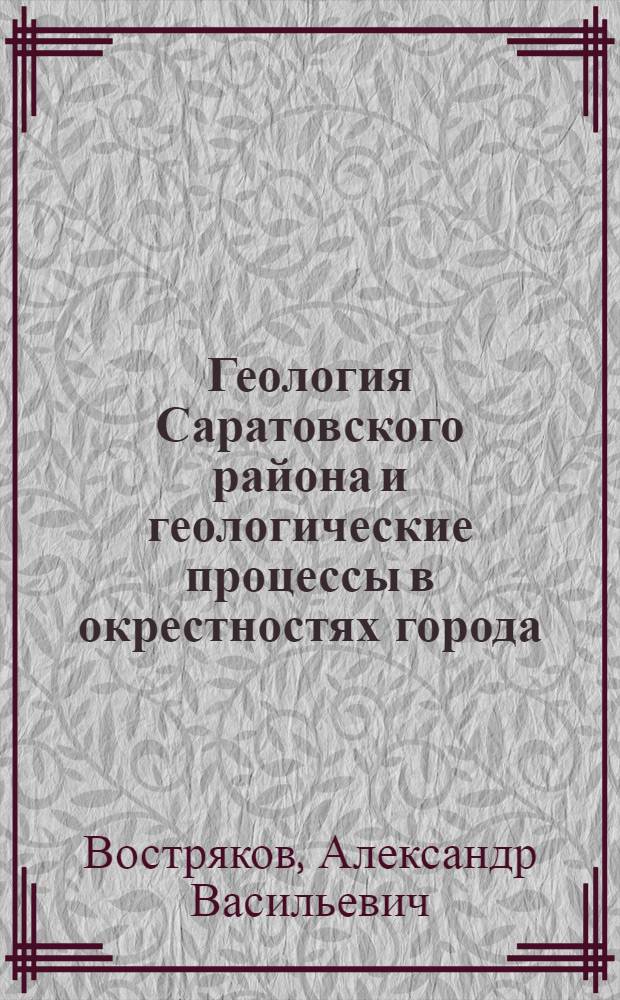Геология Саратовского района и геологические процессы в окрестностях города : Пособие к геол. экскурсиям и полевой практике по общей геологии