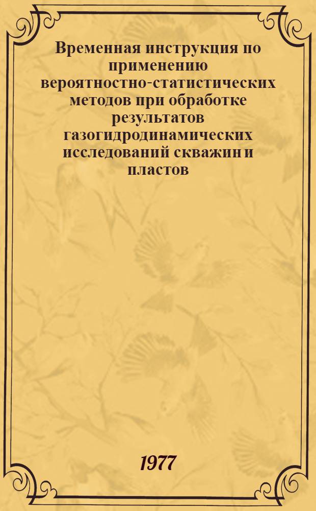 Временная инструкция по применению вероятностно-статистических методов при обработке результатов газогидродинамических исследований скважин и пластов : Утв. ПО "Ачакгаздобыча", 1977 г