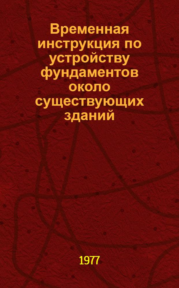 Временная инструкция по устройству фундаментов около существующих зданий : (Особенности изысканий, проектирования и стр-ва) : ВСН 401-01-1-77/Исполком Ленгорсовета : Срок введ. 1 сент. 1977 г
