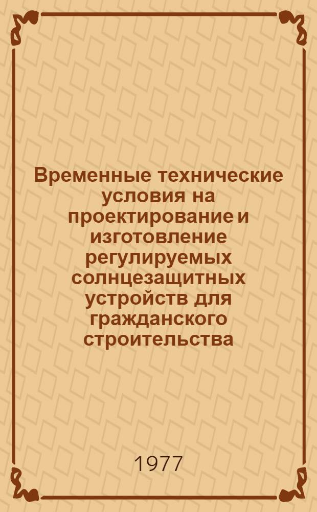 Временные технические условия на проектирование и изготовление регулируемых солнцезащитных устройств для гражданского строительства : ВСН24-75/Госгражданстрой : Изд. офиц. : Введ. 1 июля 1976 г.