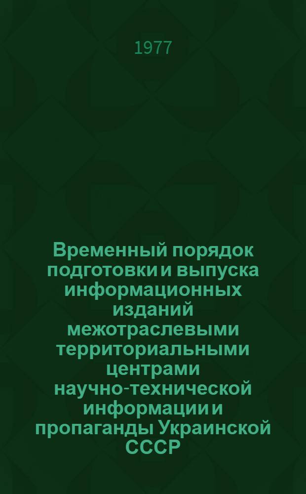Временный порядок подготовки и выпуска информационных изданий межотраслевыми территориальными центрами научно-технической информации и пропаганды Украинской СССР : (Инструкция)