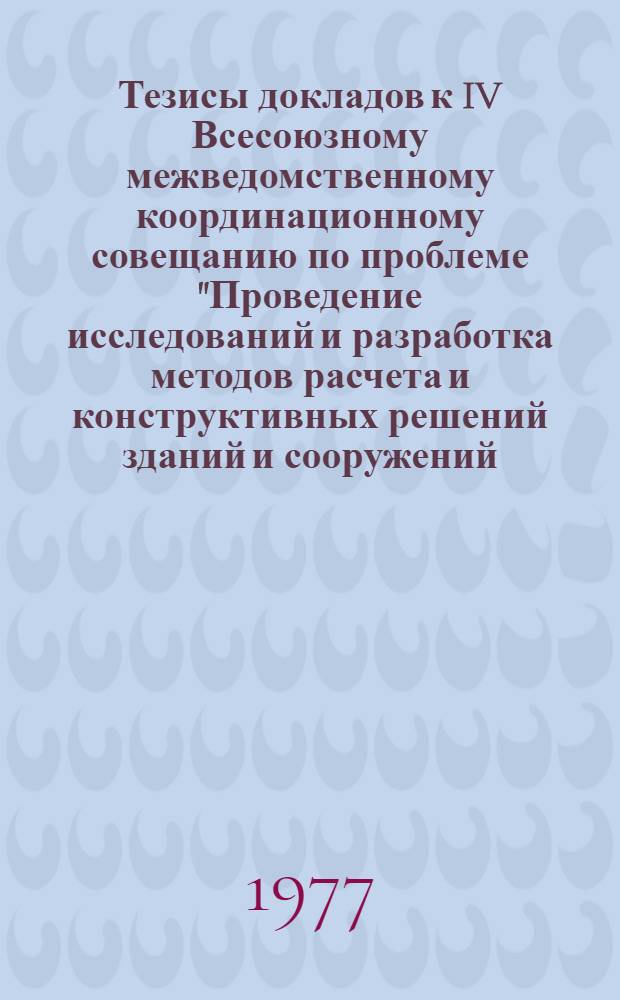 Тезисы докладов к IV Всесоюзному межведомственному координационному совещанию по проблеме "Проведение исследований и разработка методов расчета и конструктивных решений зданий и сооружений, возводимых на просадочных грунтах и подрабатываемых территориях". 28-30 сент. 1977 г. г. Ворошиловград