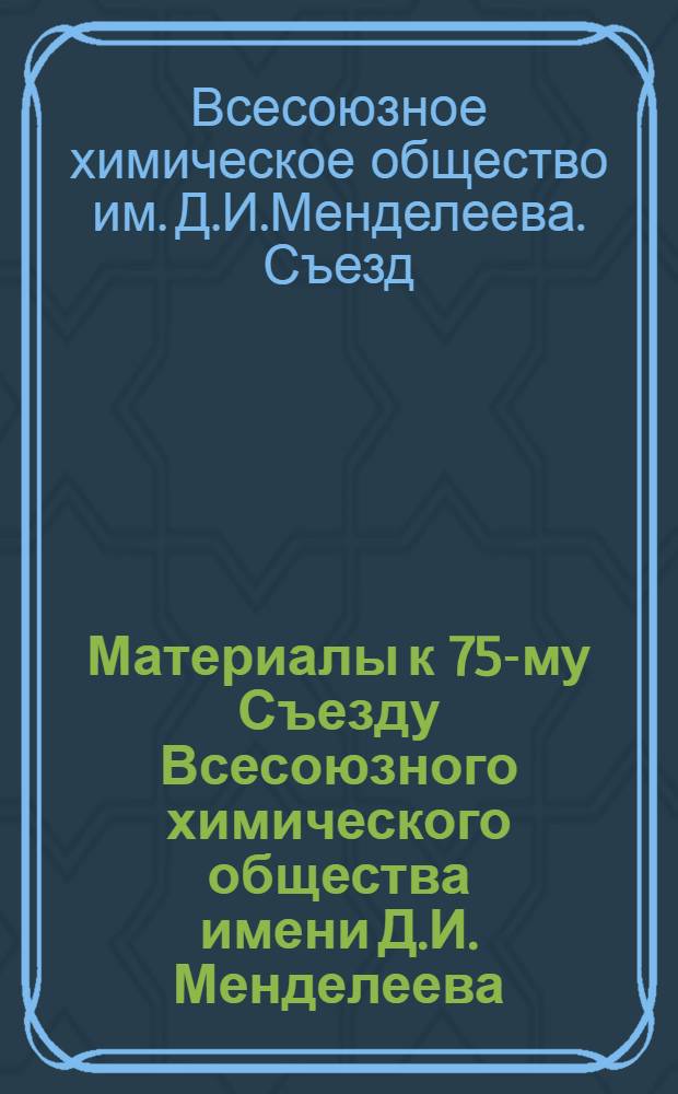 Материалы к 75-му Съезду Всесоюзного химического общества имени Д.И. Менделеева