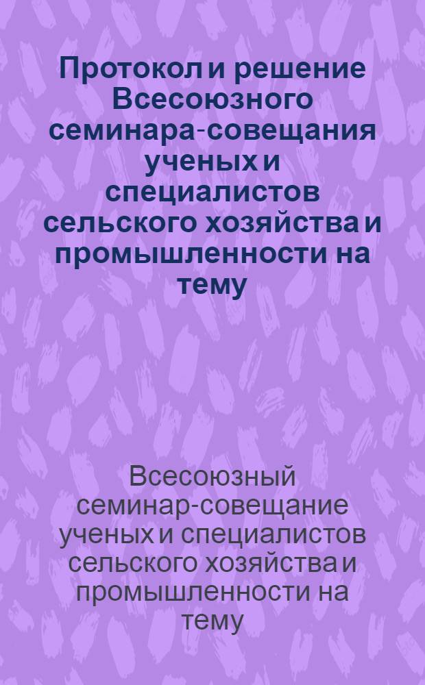 Протокол и решение Всесоюзного семинара-совещания ученых и специалистов сельского хозяйства и промышленности на тему: "Основные направления развития технологий совмещения операций для производства сельскохозяйственных культур с применением комбинированных машин и агрегатов". 18-19 февр. 1977 г.
