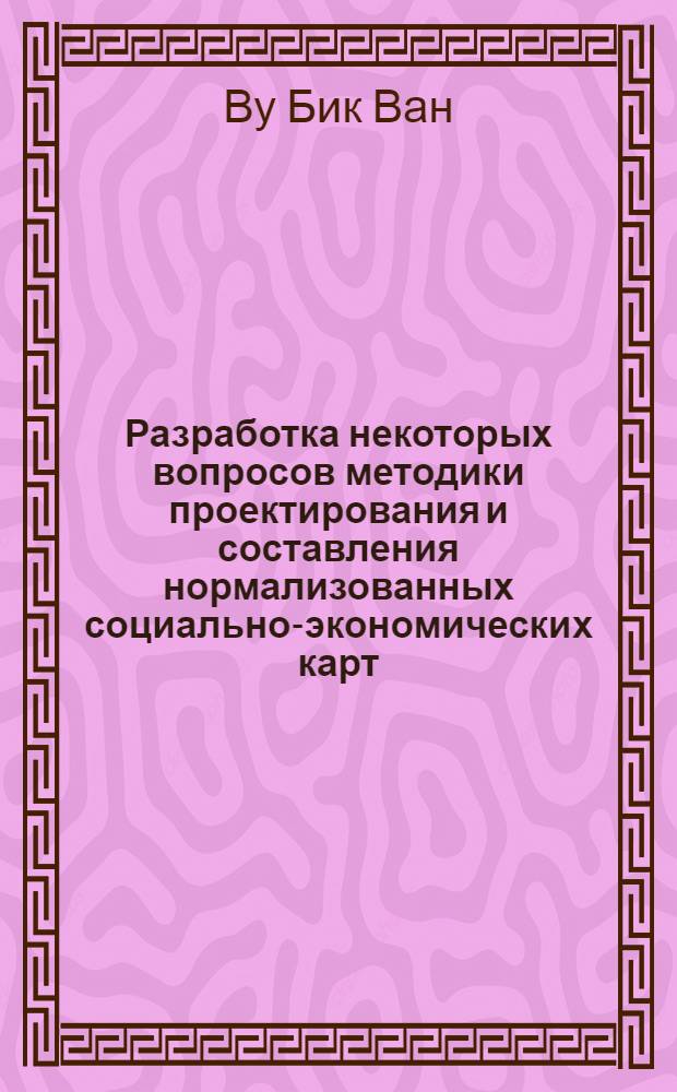 Разработка некоторых вопросов методики проектирования и составления нормализованных социально-экономических карт, на примере карт населения Вьетнама : Автореф. дис. на соиск. учен. степени канд. техн. наук : (05.24.03)