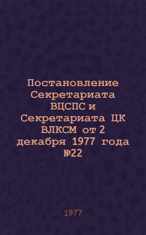 Постановление Секретариата ВЦСПС и Секретариата ЦК ВЛКСМ от 2 декабря 1977 года № 22/141/13 О Всесоюзном смотре состояния условий труда подростков на предприятиях и в организациях и работы по повышению их профессионального, общеобразовательного и культурного уровня; Положение о Всесоюзном смотре состояния условий труда подростков на предприятиях и в организациях и работы по повышению их профессионального, общеобразовательного и культурного уровня