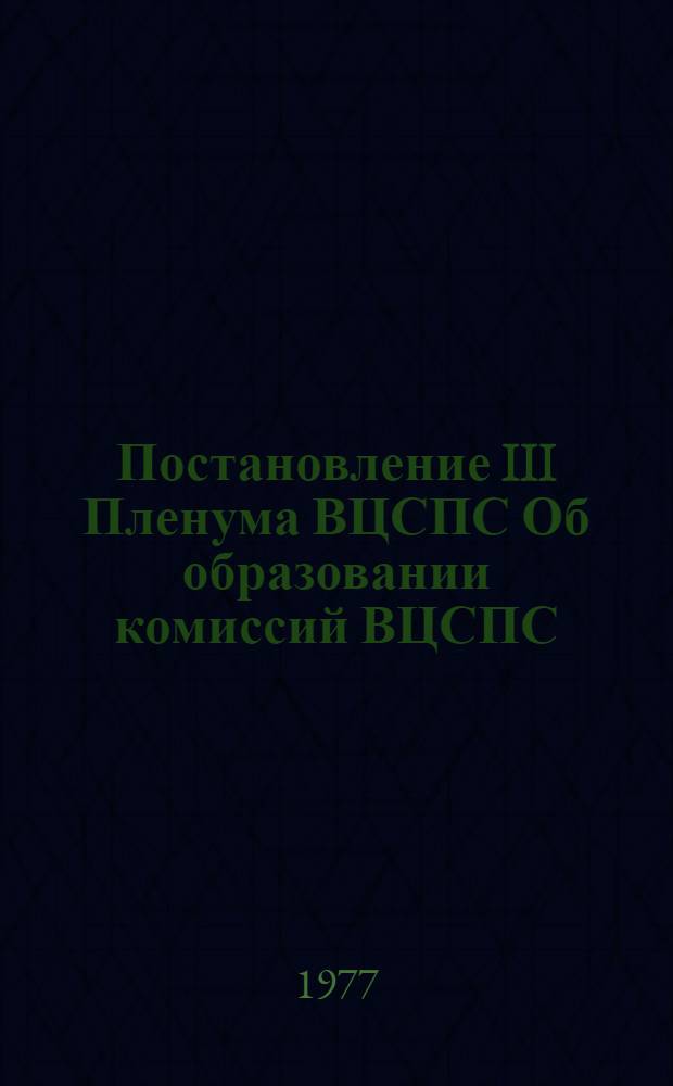 Постановление III Пленума ВЦСПС Об образовании комиссий ВЦСПС : (Принято 10 авг. 1977 г.)