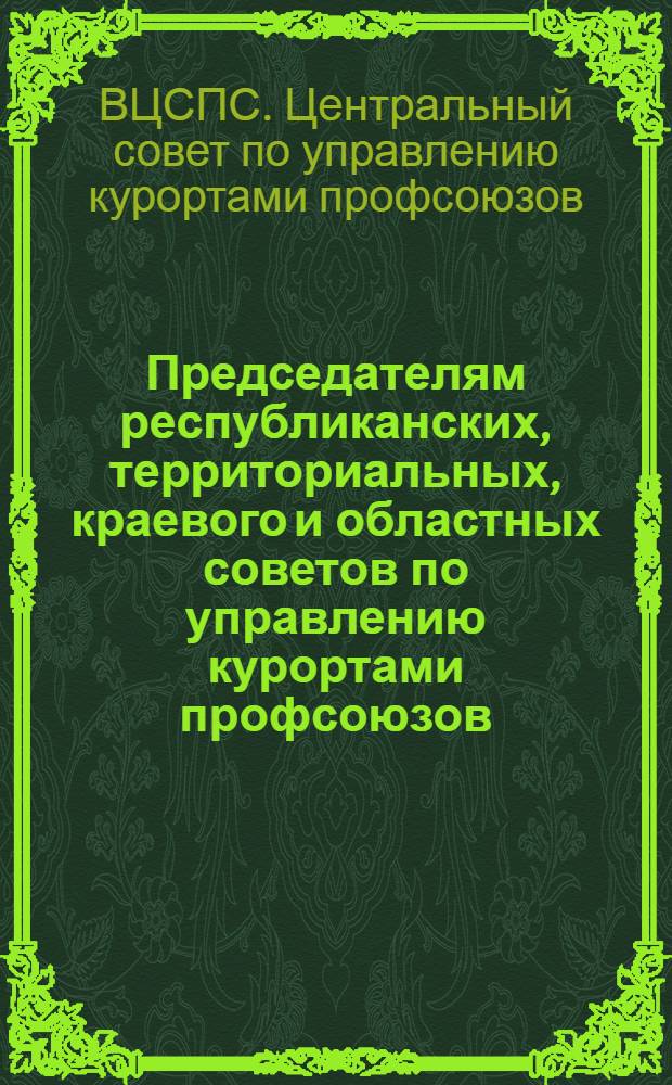 Председателям республиканских, территориальных, краевого и областных советов по управлению курортами профсоюзов : Письмо о повышении сан.-гигиен. состояния пищеблоков в домах отдыха профсоюзов
