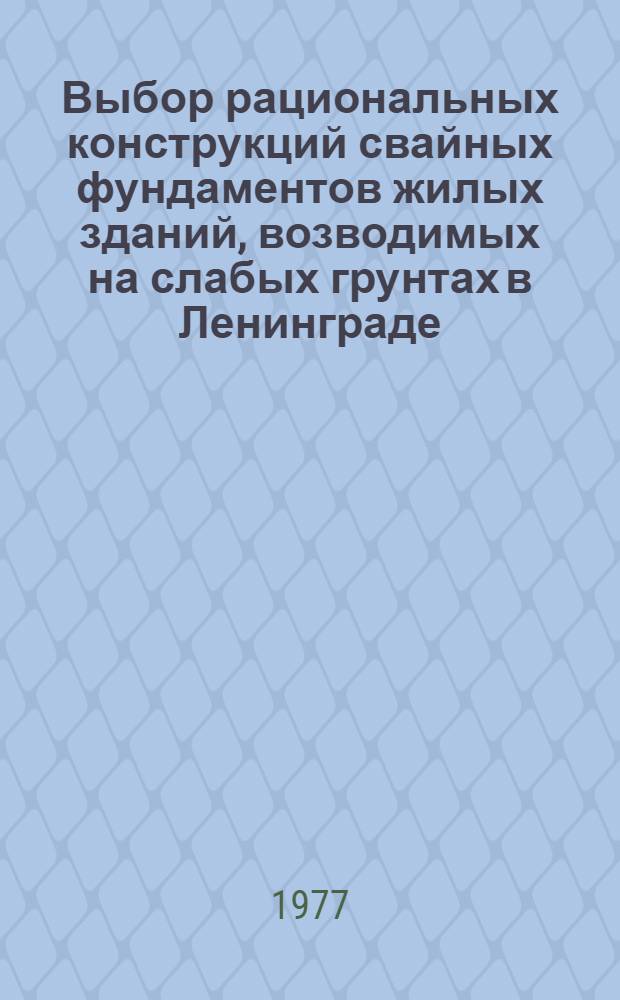 Выбор рациональных конструкций свайных фундаментов жилых зданий, возводимых на слабых грунтах в Ленинграде : Метод рекомендации