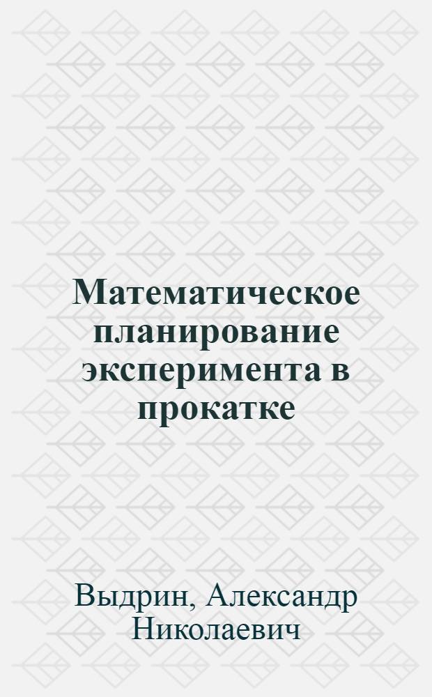 Математическое планирование эксперимента в прокатке : Учеб. пособие