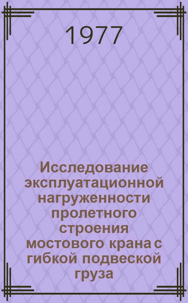 Исследование эксплуатационной нагруженности пролетного строения мостового крана с гибкой подвеской груза : Автореф. дис. на соиск. учен. степени канд. техн. наук : (05.05.05)