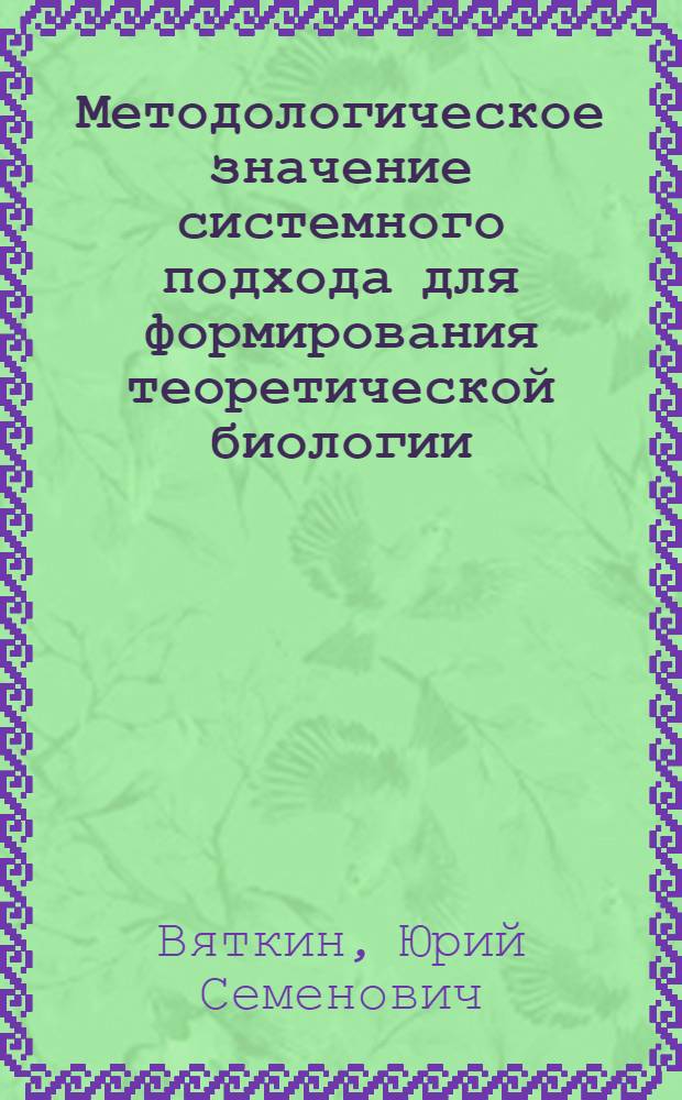 Методологическое значение системного подхода для формирования теоретической биологии : Автореф. дис. на соиск. учен. степени к. филос. н