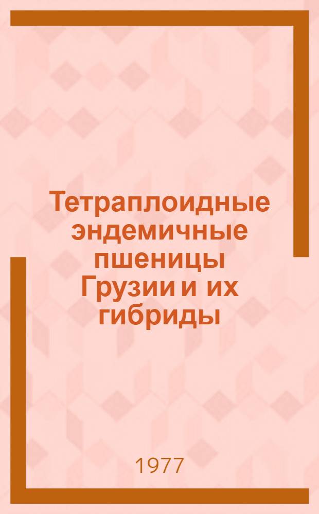 Тетраплоидные эндемичные пшеницы Грузии и их гибриды : Автореф. дис. на соиск. учен. степени канд. биол. наук : (03.00.05)