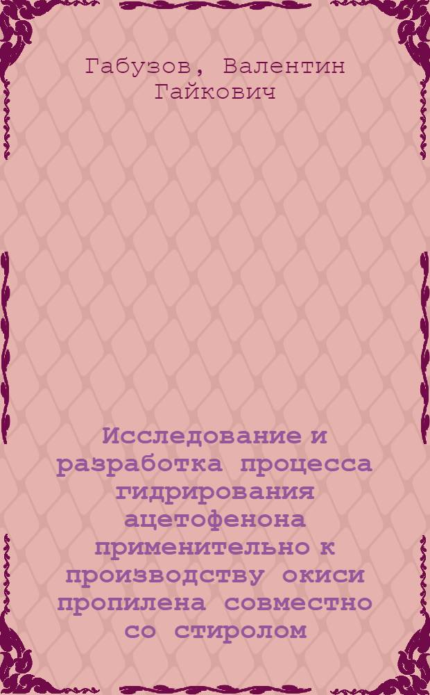 Исследование и разработка процесса гидрирования ацетофенона применительно к производству окиси пропилена совместно со стиролом : Автореф. дис. на соиск. учен. степени канд. техн. наук : (05.17.04)