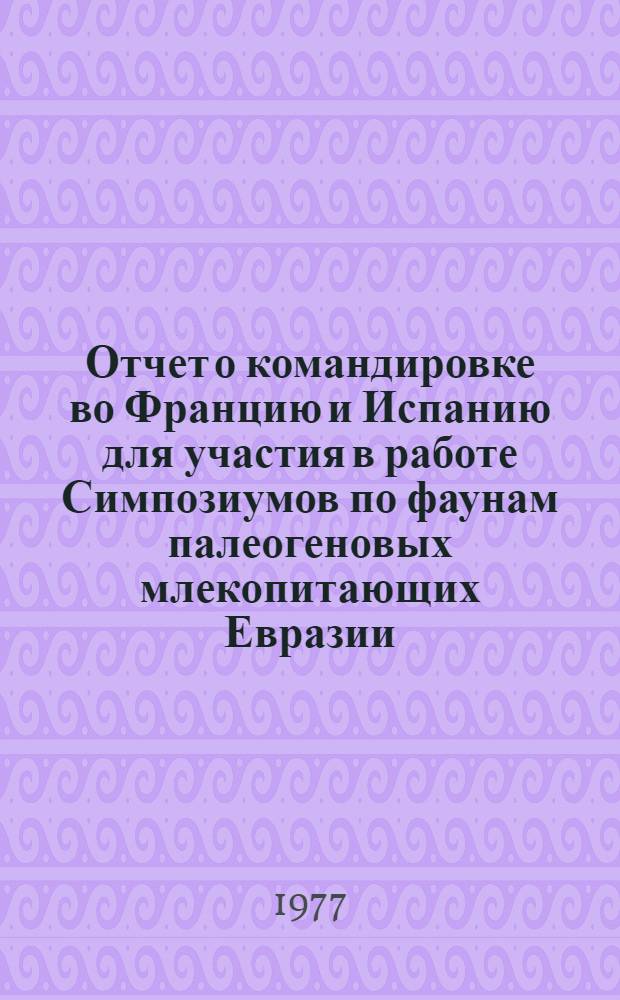 Отчет о командировке во Францию и Испанию [для участия в работе Симпозиумов по фаунам палеогеновых млекопитающих Евразии. Сент.-окт. 1976 г.]
