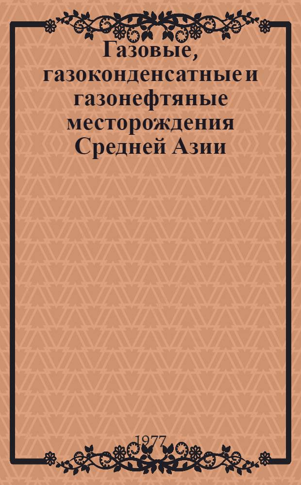 Газовые, газоконденсатные и газонефтяные месторождения Средней Азии : (Геологическое строение и газонефтеносность)