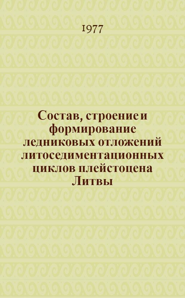 Состав, строение и формирование ледниковых отложений литоседиментационных циклов плейстоцена Литвы : Автореф. дис. на соиск. учен. степени д-ра геол.-минерал. наук : (04.00.01)