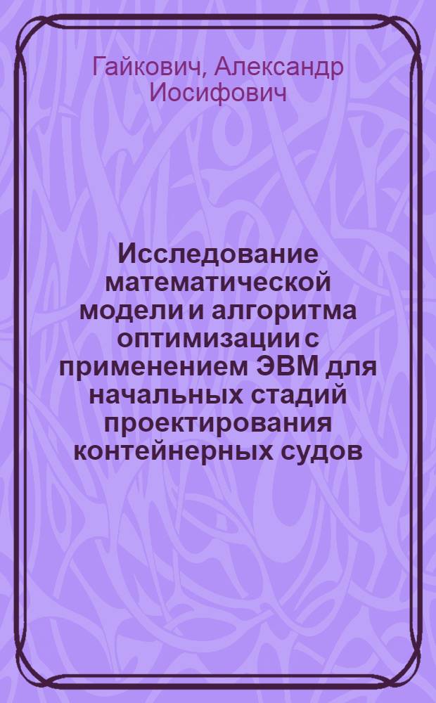 Исследование математической модели и алгоритма оптимизации с применением ЭВМ для начальных стадий проектирования контейнерных судов : Автореф. дис. на соиск. учен. степени канд. техн. наук : (05.08.03)
