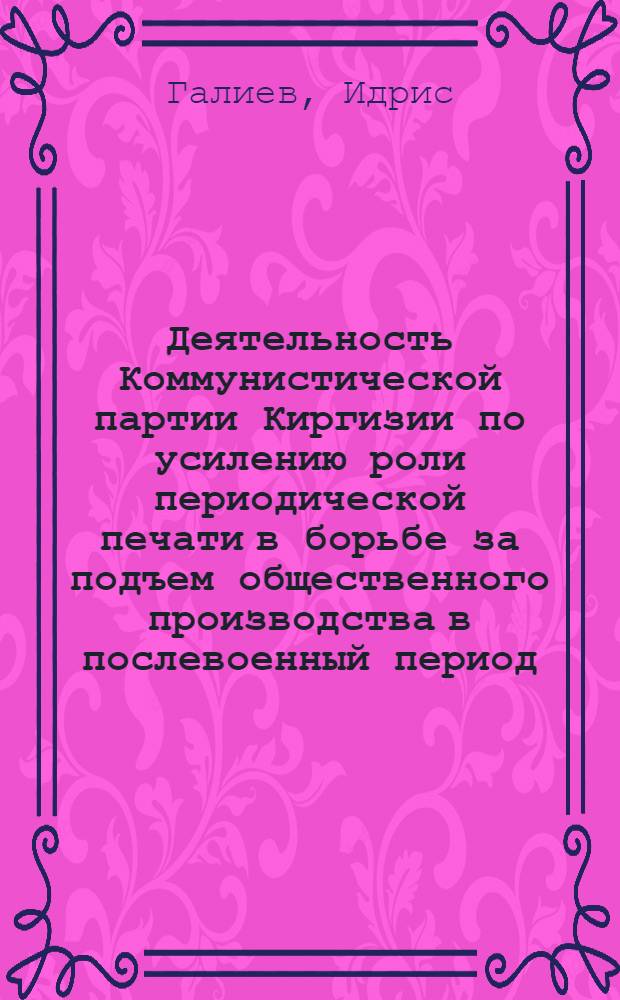 Деятельность Коммунистической партии Киргизии по усилению роли периодической печати в борьбе за подъем общественного производства в послевоенный период (1946-1952 гг.) : Автореф. дис. на соиск. учен. степени к. ист. н
