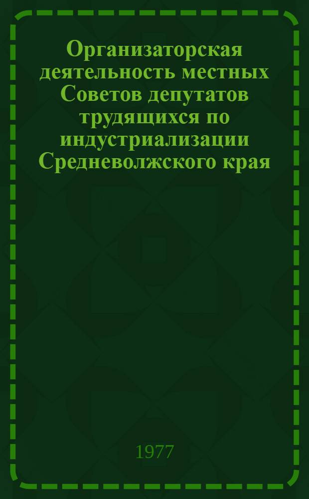 Организаторская деятельность местных Советов депутатов трудящихся по индустриализации Средневолжского края (1928-1937 гг.) : Автореф. дис. на соиск. учен. степени к. ист. н