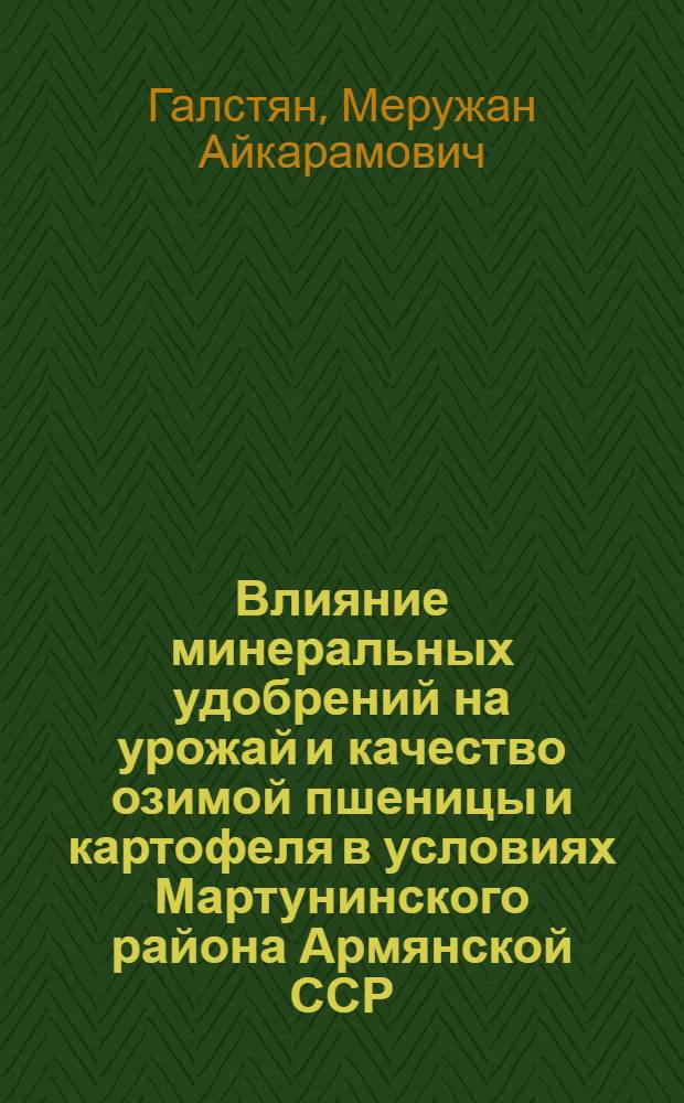 Влияние минеральных удобрений на урожай и качество озимой пшеницы и картофеля в условиях Мартунинского района Армянской ССР : Автореф. дис. на соиск. учен. степени канд. с.-х. наук : (06.01.04)