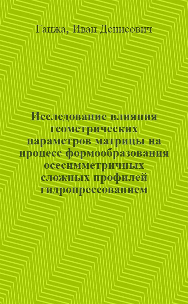 Исследование влияния геометрических параметров матрицы на процесс формообразования осесимметричных сложных профилей гидропрессованием : Автореф. дис. на соиск. учен. степени канд. техн. наук : (05.16.05)
