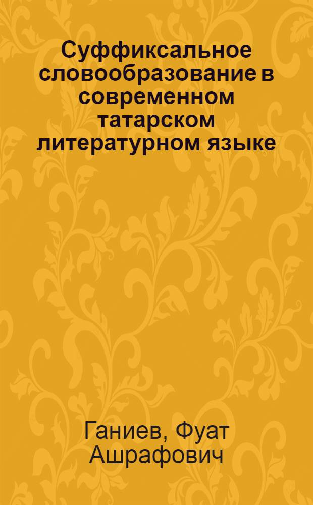 Суффиксальное словообразование в современном татарском литературном языке : Автореф. дис. на соиск. учен. степени д-ра филол. наук : (10.02.06)