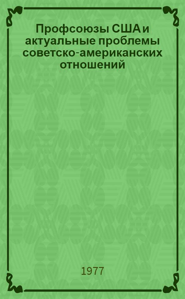 Профсоюзы США и актуальные проблемы советско-американских отношений (1966-1976 гг.) : Автореф. дис. на соиск. учен. степени канд. ист. наук : (07.00.04)