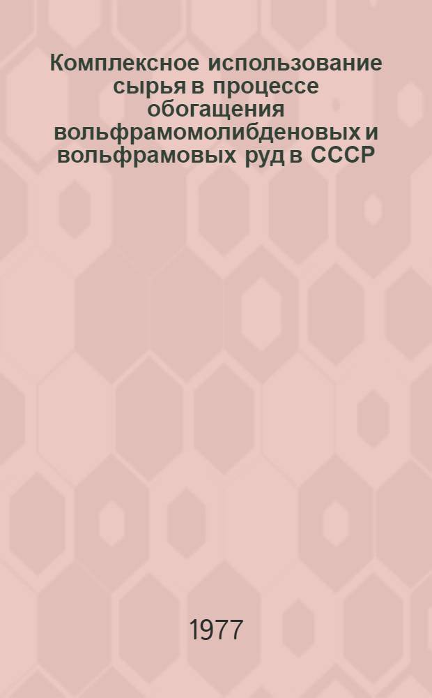 Комплексное использование сырья в процессе обогащения вольфрамомолибденовых и вольфрамовых руд в СССР : Обзор