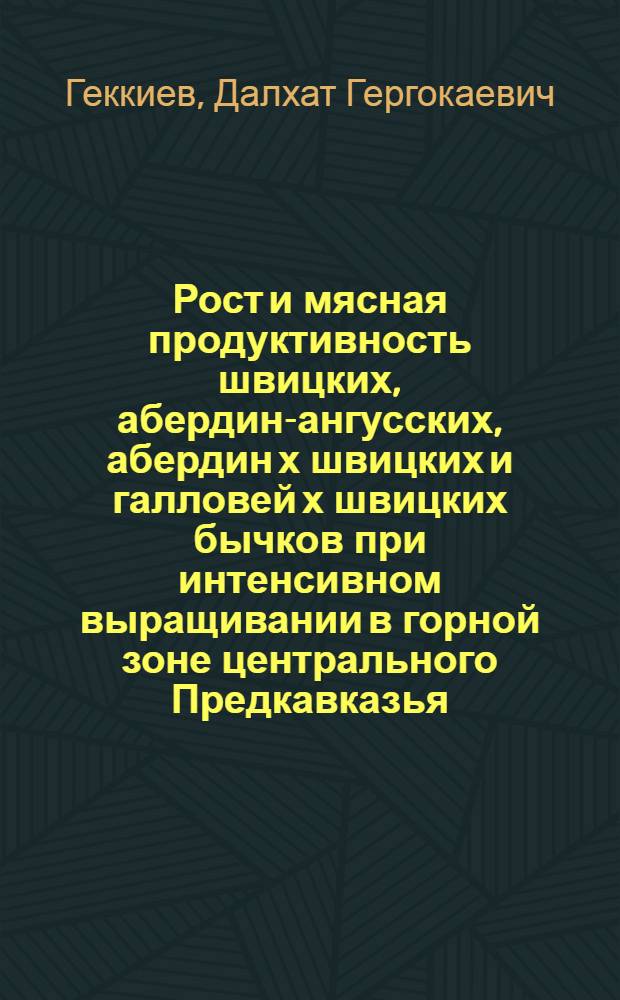 Рост и мясная продуктивность швицких, абердин-ангусских, абердин х швицких и галловей х швицких бычков при интенсивном выращивании в горной зоне центрального Предкавказья : Автореф. дис. на соиск. учен. степени к. с.-х. н