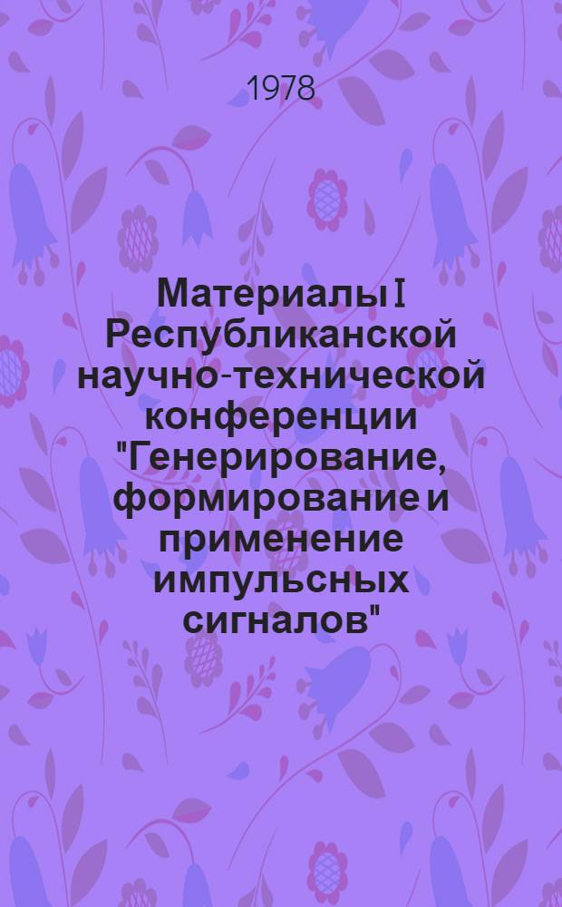 Материалы I Республиканской научно-технической конференции "Генерирование, формирование и применение импульсных сигналов" : Т. 1-. Т. 1 : Генерирование, формирование и применение импульсных сигналов