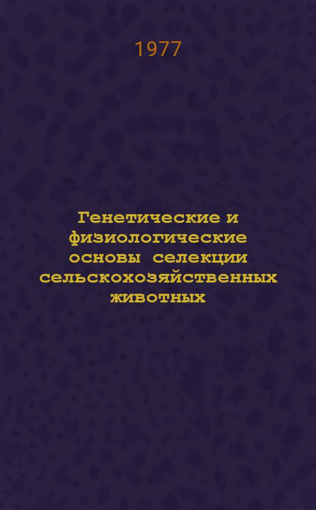 Генетические и физиологические основы селекции сельскохозяйственных животных : Сб. статей