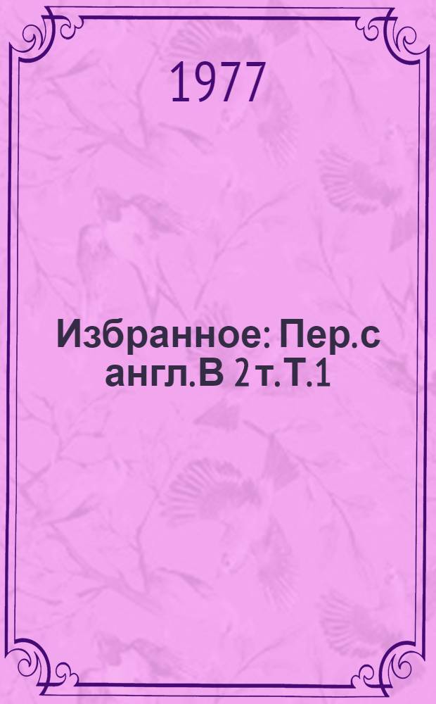 Избранное : [Пер. с англ.] В 2 т. Т. 1
