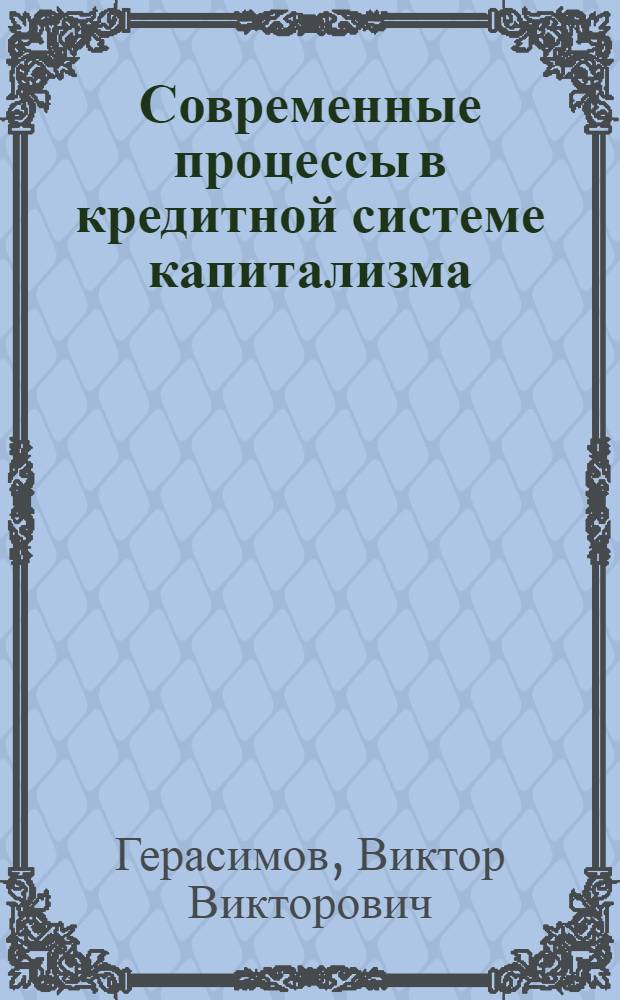 Современные процессы в кредитной системе капитализма : (На материалах США) : Автореф. дис. на соиск. учен. степени канд. экон. наук : (08.00.01)