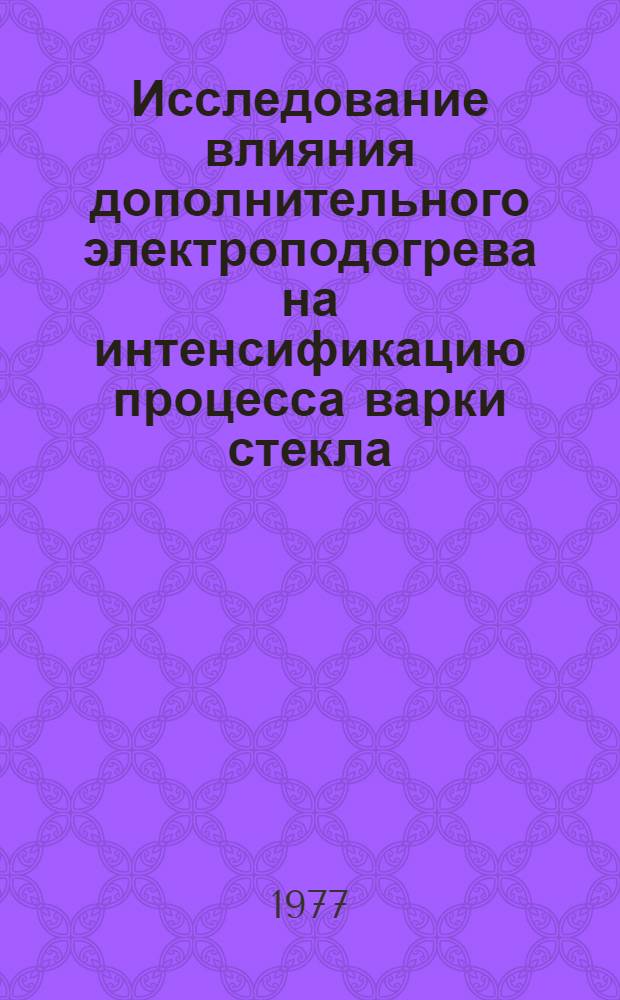 Исследование влияния дополнительного электроподогрева на интенсификацию процесса варки стекла : Автореф. дис. на соиск. учен. степени канд. техн. наук : (05.17.11)