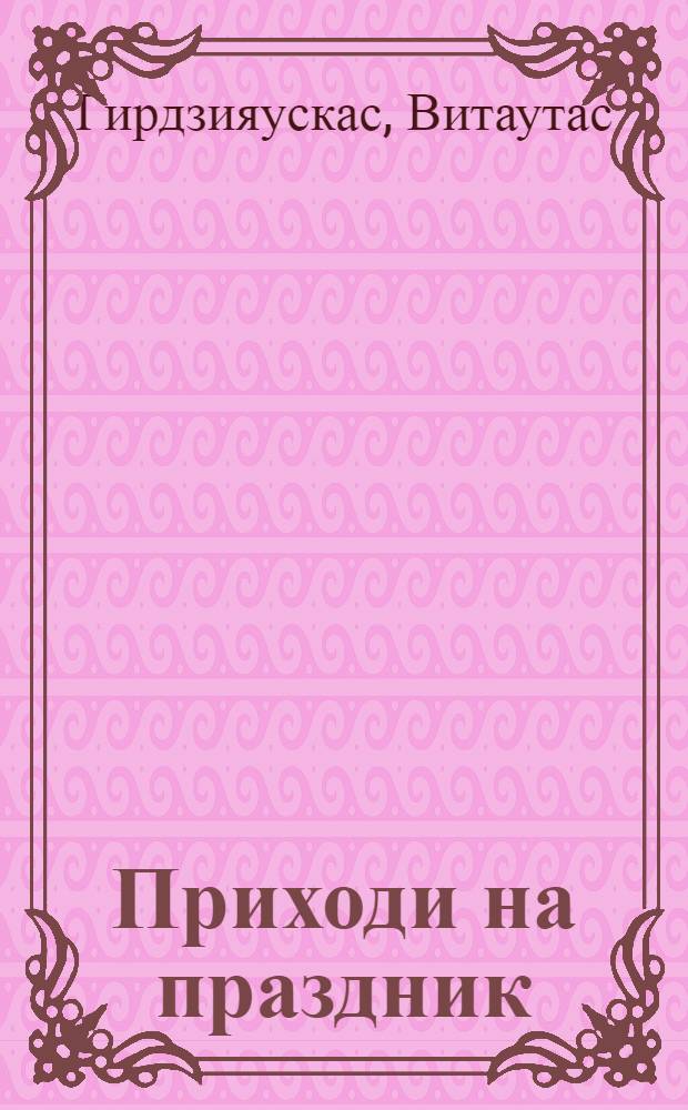 Приходи на праздник : Пьеса в 1 акте